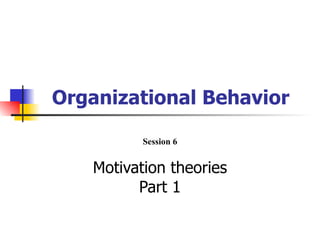 Organizational Behavior

          Session 6


   Motivation theories
         Part 1
 