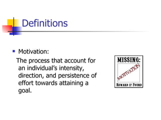 Definitions

    Motivation:
    The process that account for
     an individual’s intensity,
     direction, and persistence of
     effort towards attaining a
     goal.
 