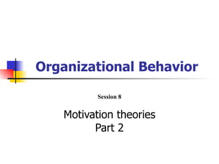 Organizational Behavior

          Session 8


   Motivation theories
         Part 2
 