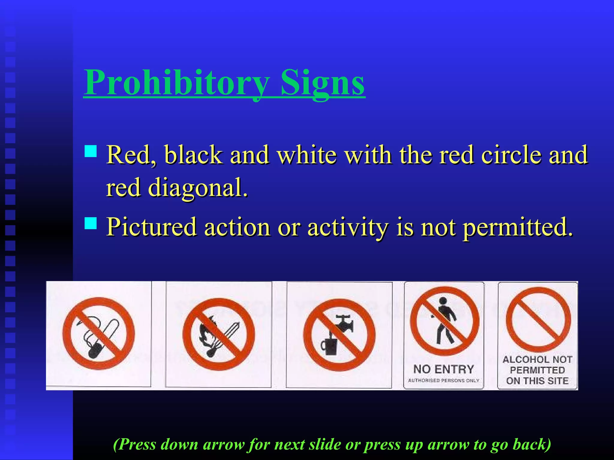 Prohibitory Signs
 Red, black and white with the red circle andRed, black and white with the red circle and
red diagonal.red diagonal.
 Pictured action or activity is not permitted.Pictured action or activity is not permitted.
(Press down arrow for next slide or press up arrow to go back)
 