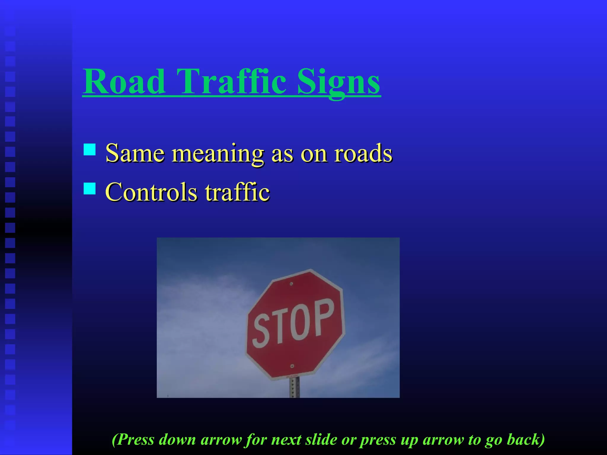 Road Traffic Signs
 Same meaning as on roadsSame meaning as on roads
 Controls trafficControls traffic
(Press down arrow for next slide or press up arrow to go back)
 