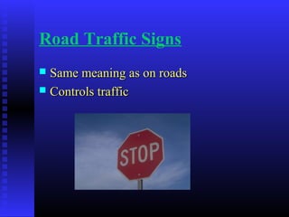 Road Traffic Signs
 Same meaning as on roadsSame meaning as on roads
 Controls trafficControls traffic
 