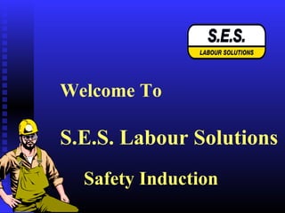 Welcome To
S.E.S. Labour Solutions
Safety Induction
 