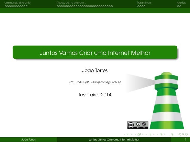Um mundo diferente

Riscos, como prevenir...

Resumindo

Alertas

Juntos Vamos Criar uma Internet Melhor
João Torres
CCTIC...