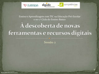 Organização:- trabalho de análise e reflexão em pequenos grupos: 20 min- partilha e análise em : 20 min [1 slide por grupo]Sessão 2À descoberta de novas ferramentas e recursos digitaisEnsino e Aprendizagem com TIC na Educação Pré-Escolar e no 1.º Ciclo do Ensino Básico9Formador: Ricardo Ferreira2010