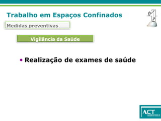 Trabalho em Espaços Confinados
Medidas preventivas
Vigilância da Saúde
• Realização de exames de saúde
 