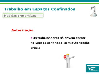 Trabalho em Espaços Confinados
Medidas preventivas
• Os trabalhadores só devem entrar
no Espaço confinado com autorização
prévia
Autorização
 