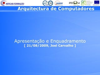 Arquitectura de Computadores




Apresentação e Enquadramento
   [ 21/08/2009, Joel Carvalho ]
 