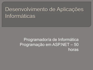 Desenvolvimento de Aplicações Informáticas Programador/a de Informática Programação em ASP.NET – 50 horas 