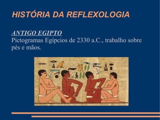 HISTÓRIA DA REFLEXOLOGIA
ANTIGO EGIPTO
Pictogramas Egípcios de 2330 a.C., trabalho sobre
pés e mãos.
 