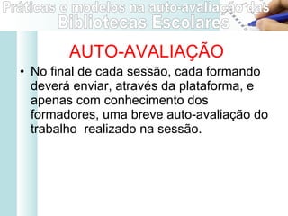 AUTO-AVALIAÇÃO No final de cada sessão, cada formando deverá enviar, através da plataforma, e apenas com conhecimento dos formadores, uma breve auto-avaliação do trabalho  realizado na sessão. 
