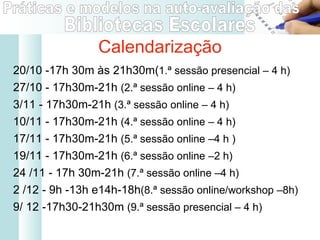 20/10 -17h 30m às 21h30m( 1.ª sessão presencial – 4 h) 27/10 - 17h30m-21h  (2.ª sessão online – 4 h) 3/11 - 17h30m-21h  (3.ª sessão online – 4 h) 10/11 - 17h30m-21h  (4.ª sessão online – 4 h) 17/11 - 17h30m-21h  (5.ª sessão online –4 h ) 19/11 - 17h30m-21h  (6.ª sessão online –2 h) 24 /11 - 17h 30m-21h  (7.ª sessão online –4 h) 2 /12 - 9h -13h e14h-18h (8.ª sessão online/workshop –8h) 9/ 12 -17h30-21h30m  (9.ª sessão presencial – 4 h) Calendarização 