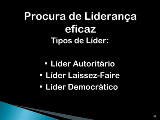 Procura de Liderança eficaz Tipos de Líder: Líder Autoritário Líder Laissez-Faire Líder Democrático  