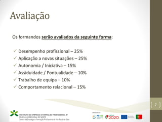 Avaliação
Os formandos serão avaliados da seguinte forma:
 Desempenho profissional – 25%
 Aplicação a novas situações – 25%
 Autonomia / Iniciativa – 15%
 Assiduidade / Pontualidade – 10%
 Trabalho de equipa – 10%
 Comportamento relacional – 15%
Marketing – Marta Cunha
7
 