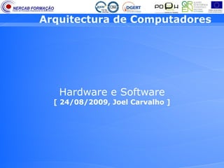 Arquitectura de Computadores




   Hardware e Software
  [ 24/08/2009, Joel Carvalho ]
 