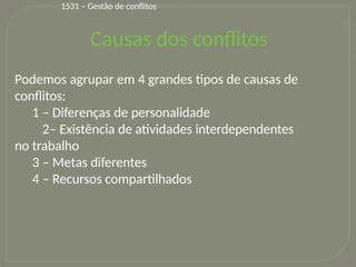 22
Podemos agrupar em 4 grandes tipos de causas de
conflitos:
1 – Diferenças de personalidade
2– Existência de atividades interdependentes
no trabalho
3 – Metas diferentes
4 – Recursos compartilhados
Causas dos conflitos
1531 – Gestão de conflitos
 