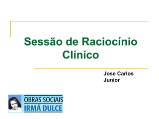 Sessão de Raciocínio
Clínico
Jose Carlos
Junior
 