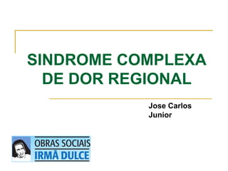 SINDROME COMPLEXA 
DE DOR REGIONAL 
Jose Carlos 
Junior 
 