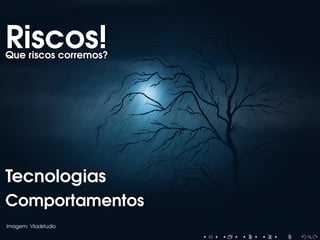 Riscos!

Que riscos corremos?

Tecnologias
Comportamentos
Imagem: Vladstudio

 