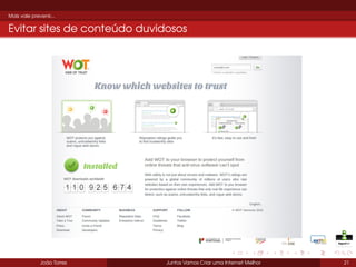 Mais vale prevenir...

Evitar sites de conteúdo duvidosos

João Torres

Juntos Vamos Criar uma Internet Melhor

21

 