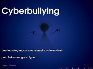Cyberbullying

Usar tecnologias, como a Internet e os telemóveis
Usar tecnologias, como a Internet e os telemóveis
para ferir ou magoar alguém
para ferir ou magoar alguém
Imagem: Vladstudio

 
