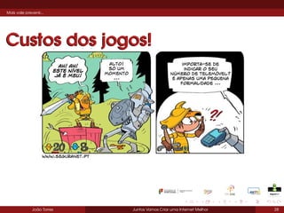 Mais vale prevenir...

Custos dos jogos!

João Torres

Juntos Vamos Criar uma Internet Melhor

28

 