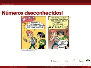 Mais vale prevenir...

Números desconhecidos!

João Torres

Juntos Vamos Criar uma Internet Melhor

29

 