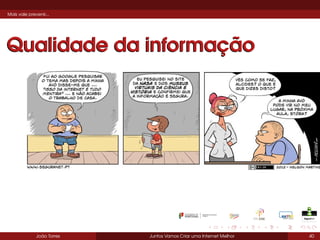 Mais vale prevenir...

Qualidade da informação

João Torres

Juntos Vamos Criar uma Internet Melhor

40

 