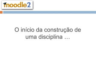 O início da construção de
    uma disciplina …
 