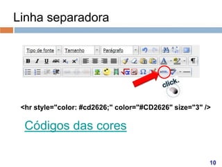 Linha separadora

<hr style="color: #cd2626;" color="#CD2626" size="3" />

Códigos das cores

 