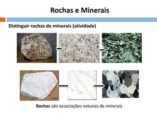 Rochas e Minerais
Distinguir rochas de minerais (atividade)

Rochas são associações naturais de minerais

 