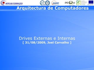 Arquitectura de Computadores




Drives Externas e Internas
  [ 31/08/2009, Joel Carvalho ]
 