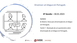 4ª Sessão – 30.01.2023
Sumário:
3. Roteiro / dicas para dinamização de um blogue
em Português.
Tarefa 7 – Resolução de um questionário sobre
dinamização de um blogue em Português.
Dinamizar um blogue em Português
 