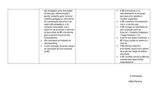 são divulgados junto dos órgãos      •   A BE entrevistou x e y,
    de direcção, administração e             individualmente ou em grupo,
    gestão (conselho geral, director,        para auscultar opiniões e
    conselho pedagógico), estruturas         recolher sugestões.
    de coordenação educativa e de        •   A BE conversou informalmente
    supervisão pedagógica, e da              com x e concluiu que…
    restante comunidade, com o           •   A BE divulgou os resultados da
    objectivo de promover e valorizar        auto-avaliação junto do
    as mais-valias da BE e de alertar        Director / Conselho Pedagógico
    para os pontos fracos do seu             / Departamentos / etc.
    funcionamento.                       •   A partir dos dados recolhidos, a
•   São realizadas actividades de            BE traçou acções de melhoria a
    benchmarking.                            nível de…
•   A auto-avaliação da escola integra   •   A BE definiu/redefiniu
    os resultados da auto-avaliação          prioridades, objectivos e planos
    da BE.                                   de acção em função da análise
                                             efectuada.
                                         •   A BE recolheu outras evidências
                                             consideradas importantes,
                                             nomeadamente…




                                                       A formanda

                                                      Hélia Pereira
 