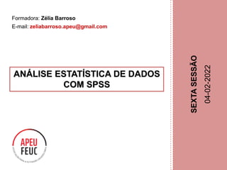 1
ANÁLISE ESTATÍSTICA DE DADOS
COM SPSS
Formadora: Zélia Barroso
E-mail: zeliabarroso.apeu@gmail.com
SEXTA
SESSÃO
04-02-2022
 