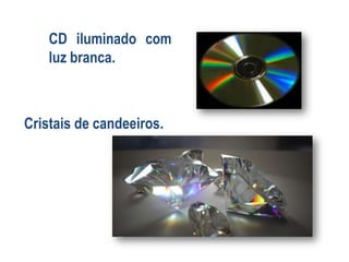 CD iluminado com
luz branca.

Cristais de candeeiros.

 