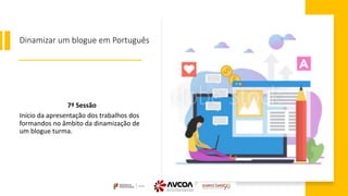 Dinamizar um blogue em Português
7ª Sessão
Início da apresentação dos trabalhos dos
formandos no âmbito da dinamização de
um blogue turma.
 