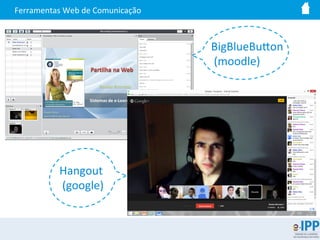 Ferramentas	
  Web	
  de	
  Comunicação	
  
BigBlueBuIon	
  
	
  (moodle)	
  
Hangout	
  
	
  (google)	
  
 