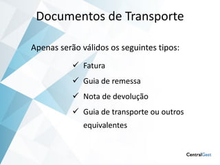 Documentos de Transporte

Apenas serão válidos os seguintes tipos:
            Fatura
            Guia de remessa
            Nota de devolução
            Guia de transporte ou outros
              equivalentes
 