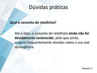 Dúvidas práticas

Qual o conceito de retalhista?

   Até à data, o conceito de retalhista ainda não foi
   devidamente esclarecido, pelo que ainda,
   surgem frequentemente dúvidas sobre a sua real
   abrangência.
 