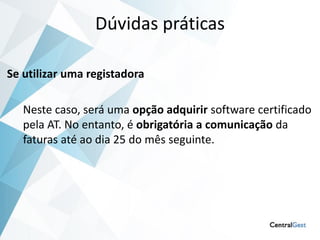 Dúvidas práticas

Se utilizar uma registadora

   Neste caso, será uma opção adquirir software certificado
   pela AT. No entanto, é obrigatória a comunicação da
   faturas até ao dia 25 do mês seguinte.
 