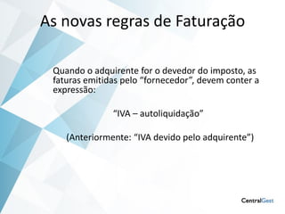 As novas regras de Faturação

 Quando o adquirente for o devedor do imposto, as
 faturas emitidas pelo “fornecedor”, devem conter a
 expressão:

               “IVA – autoliquidação”

    (Anteriormente: “IVA devido pelo adquirente”)
 