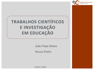 TRABALHOS CIENTÍFICOS E INVESTIGAÇÃOEM EDUCAÇÃO 
João Filipe Matos 
Neuza Pedro 
UniCV, 2014  
