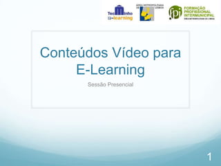 Conteúdos Vídeo para
E-Learning
Sessão Presencial

1

 