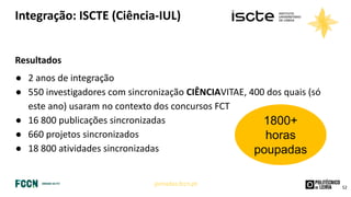 jornadas.fccn.pt
Integração: ISCTE (Ciência-IUL)
Resultados
● 2 anos de integração
● 550 investigadores com sincronização ...
