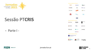 jornadas.fccn.pt
Patrocinadores Prata
Apoios
Patrocinadores Platina
Patrocinadores Ouro
Sessão PTCRIS
- Parte I -
1
 