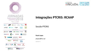 Integrações PTCRIS: RCAAP
Sessão PTCRIS
Paulo Lopes
plopes@fccn.pt
2018-04-11
 