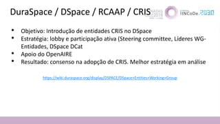 DuraSpace / DSpace / RCAAP / CRIS
• Objetivo: Introdução de entidades CRIS no DSpace
• Estratégia: lobby e participação at...