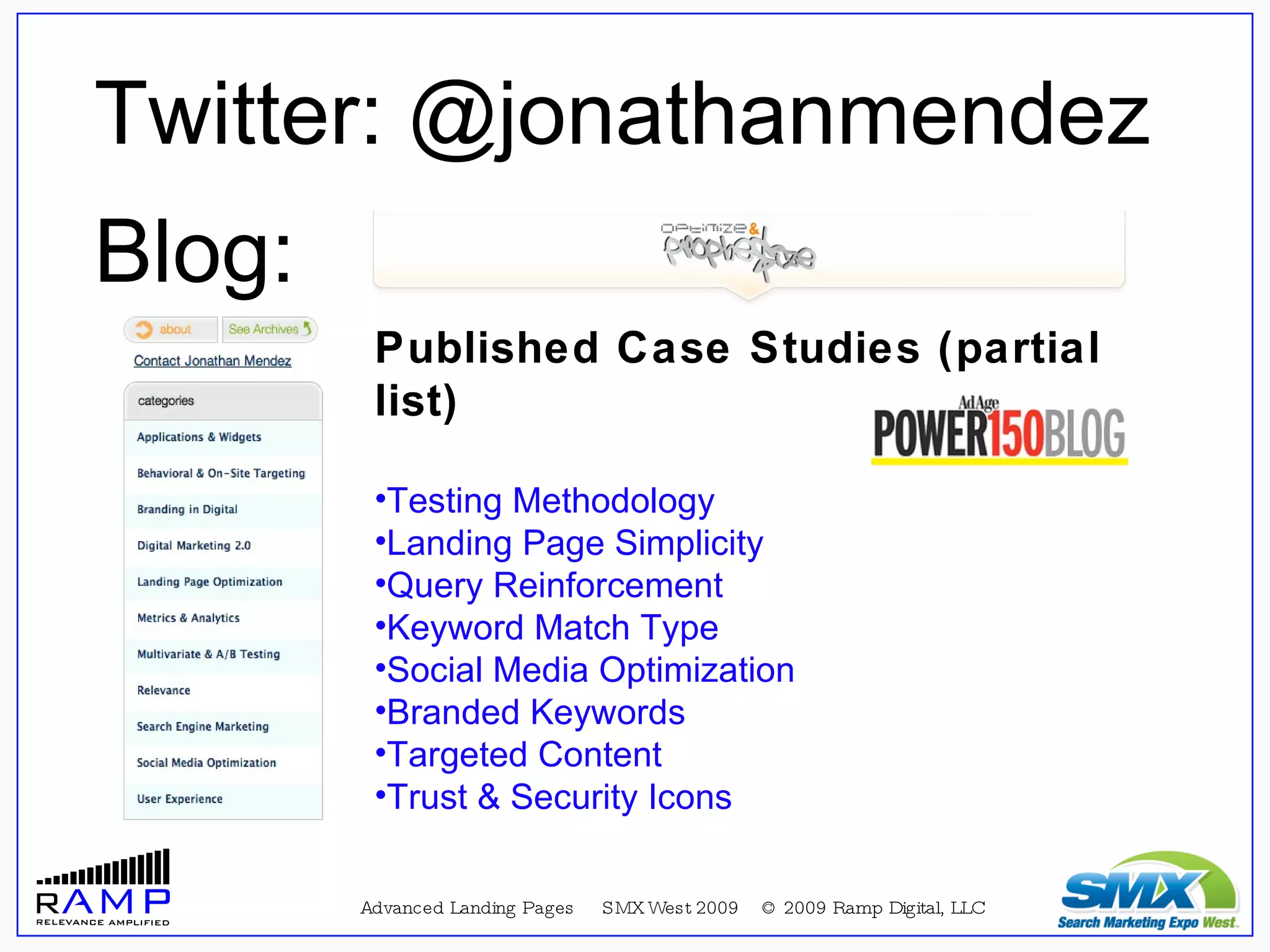 Twitter: @jonathanmendez Published Case Studies (partial list) Testing Methodology Landing Page Simplicity Query Reinforcement Keyword Match Type Social Media Optimization Branded Keywords Targeted Content Trust & Security Icons Advanced Landing Pages  SMX West 2009  © 2009 Ramp Digital, LLC Blog: 