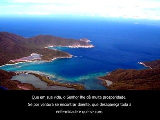 Que em sua vida, o Senhor lhe dê muita prosperidade.  Se por ventura se encontrar doente, que desapareça toda a enfermidade e que se cure. 